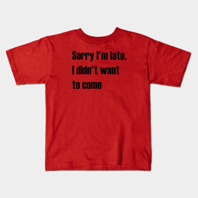 Sorry I'm late. I didn't want to come Kids T-Shirt by AA